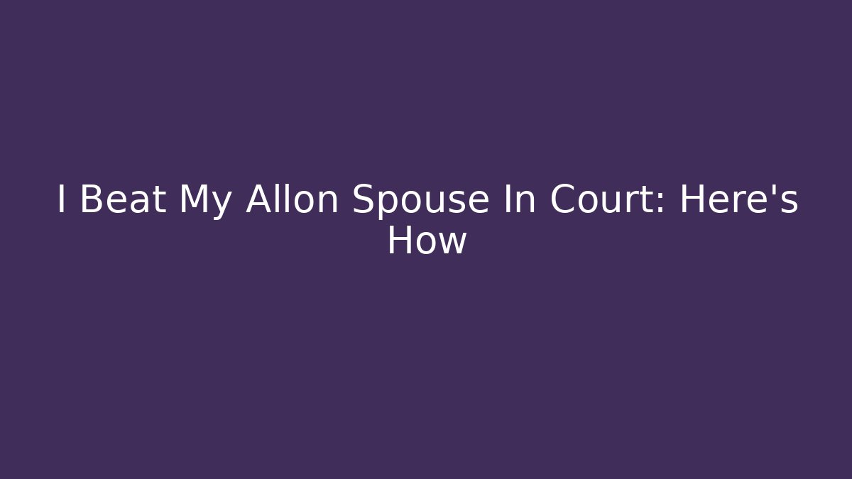 I Beat My Allon Spouse In Court: Here’s How - V Auction