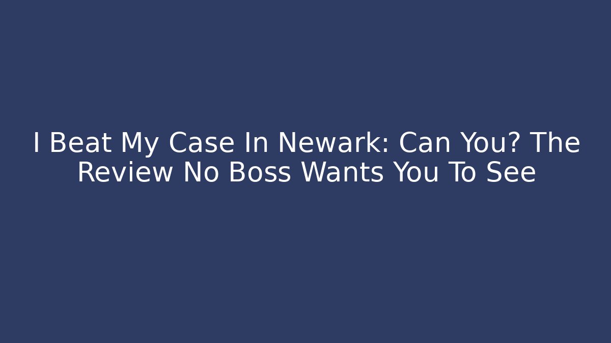I Beat My Case In Newark: Can You? The Review No Boss Wants You To See