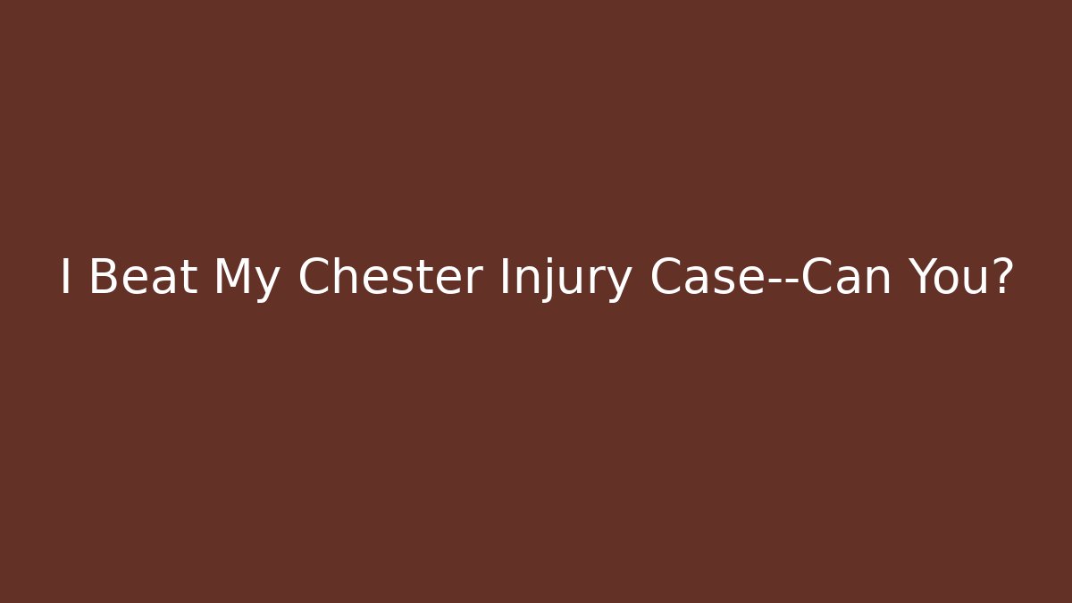 I Beat My Chester Injury Case—Can You?