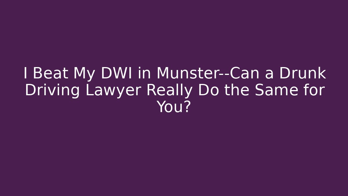 I Beat My DWI in Munster—Can a Drunk Driving Lawyer Really Do the Same for You?
