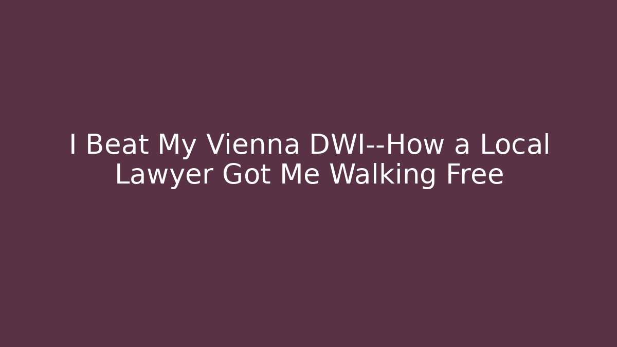 I Beat My Vienna DWI—How a Local Lawyer Got Me Walking Free