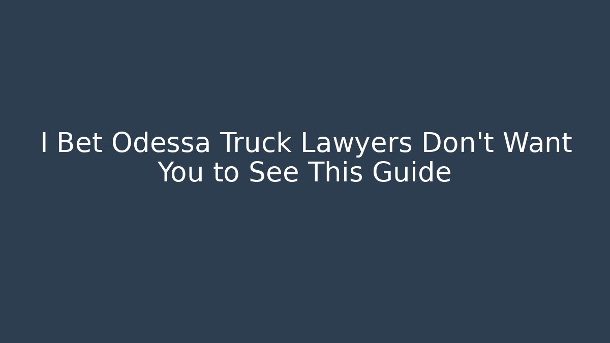 I Bet Odessa Truck Lawyers Don't Want You to See This Guide