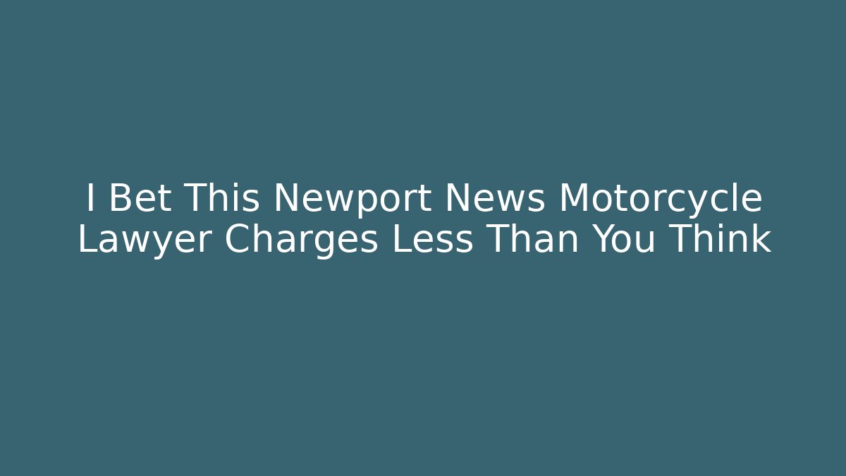 I Bet This Newport News Motorcycle Lawyer Charges Less Than You Think