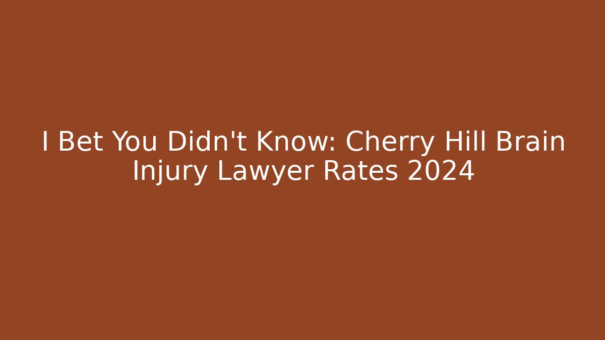 I Bet You Didn't Know: Cherry Hill Brain Injury Lawyer Rates 2024