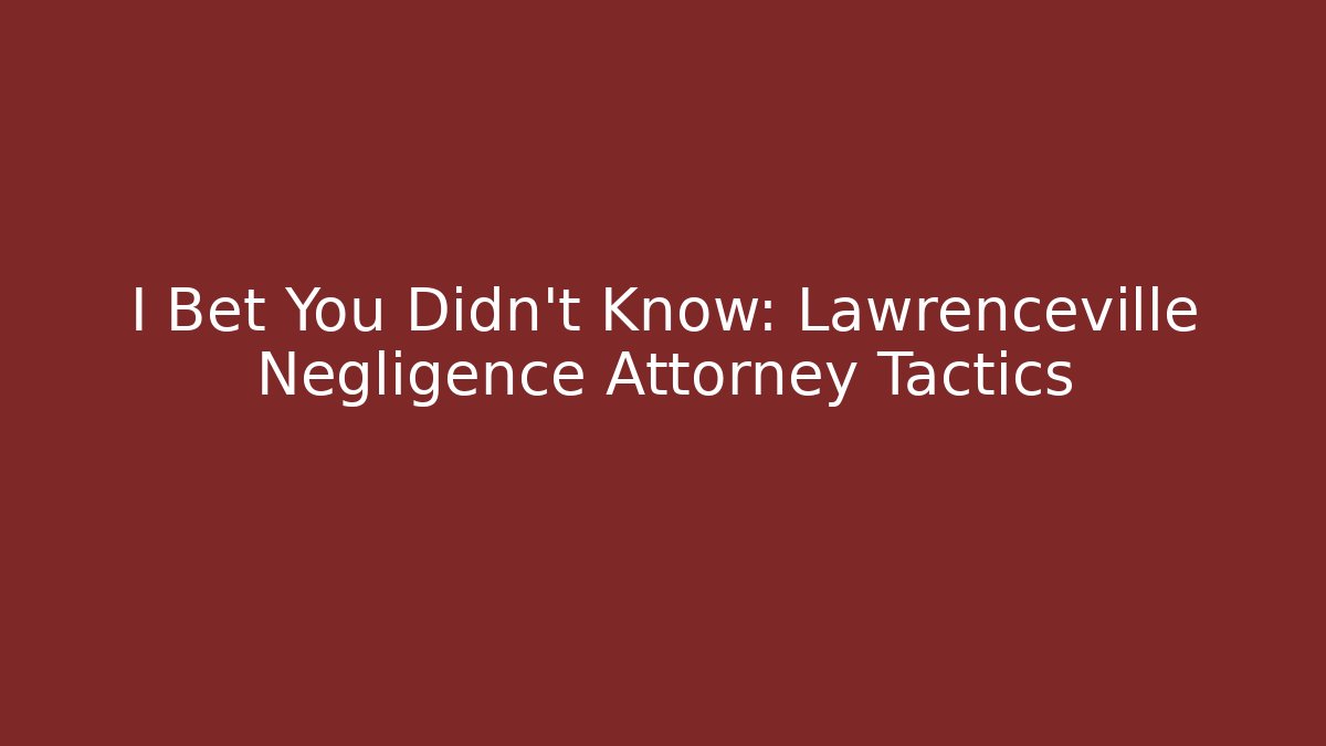 I Bet You Didn't Know: Lawrenceville Negligence Attorney Tactics