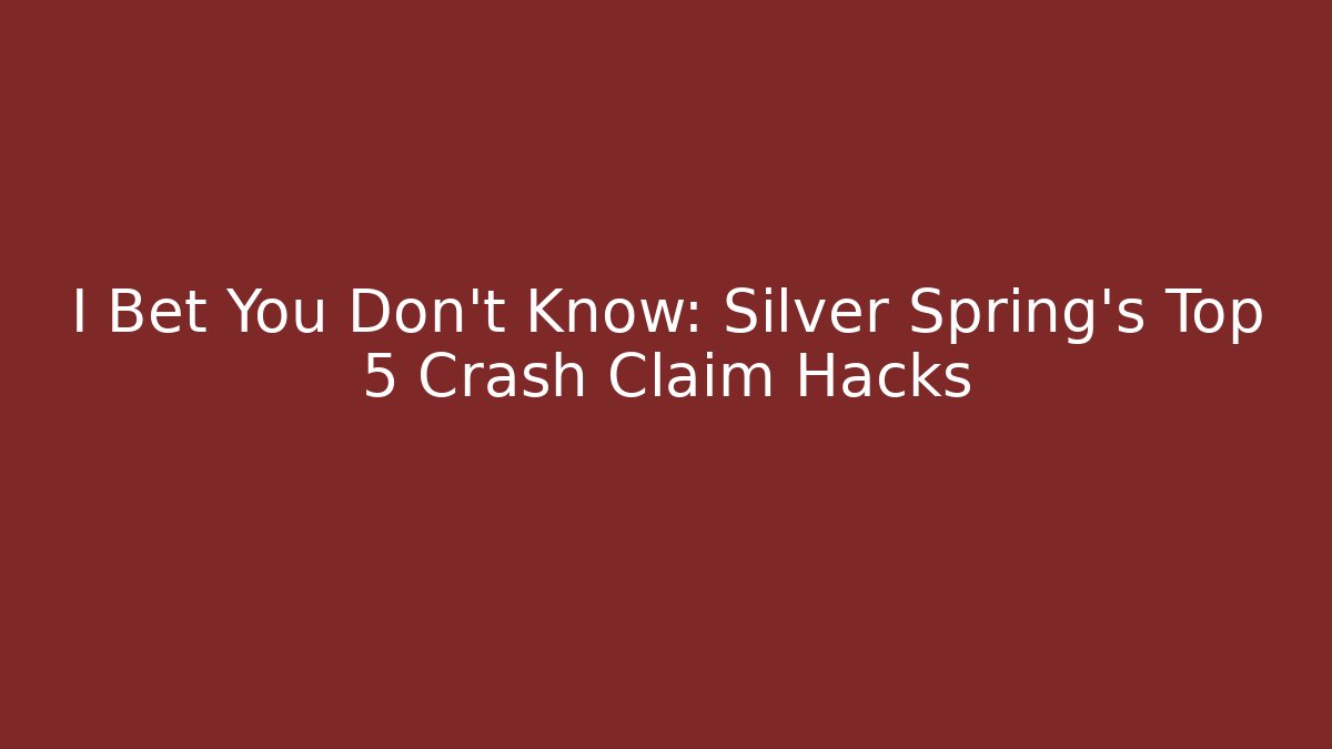 I Bet You Don't Know: Silver Spring's Top 5 Crash Claim Hacks