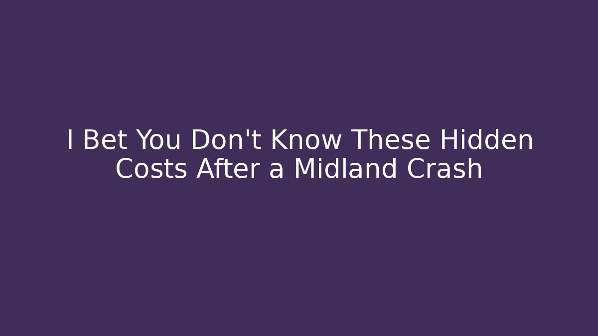 I Bet You Don't Know These Hidden Costs After a Midland Crash
