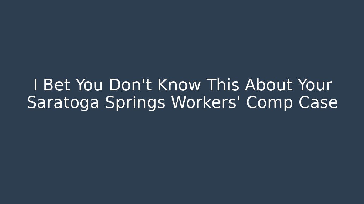 I Bet You Don't Know This About Your Saratoga Springs Workers' Comp Case