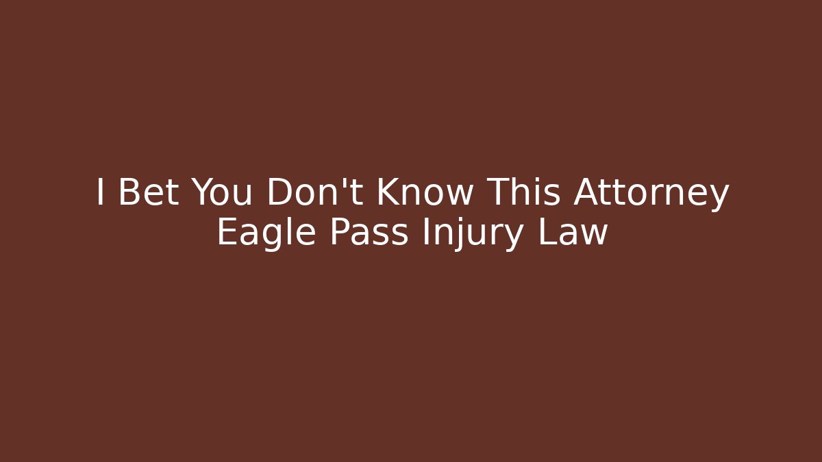I Bet You Don't Know This Attorney Eagle Pass Injury Law - V Auction