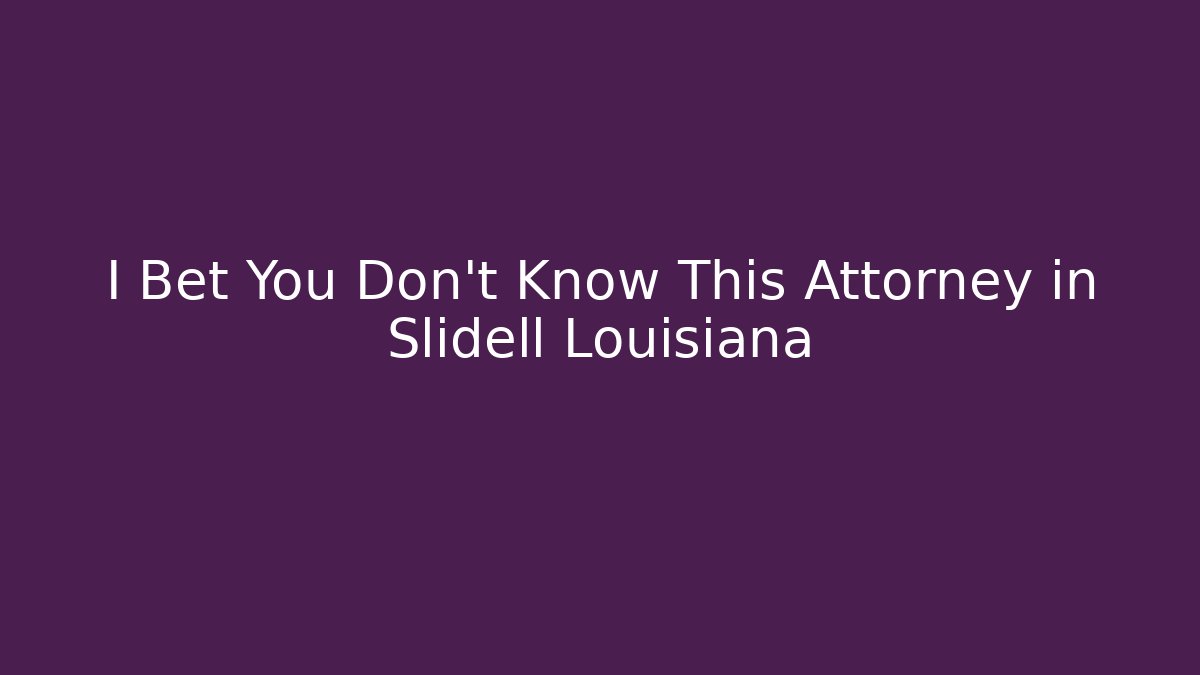 I Bet You Don't Know This Attorney in Slidell Louisiana