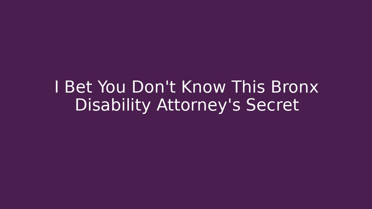 I Bet You Don't Know This Bronx Disability Attorney's Secret