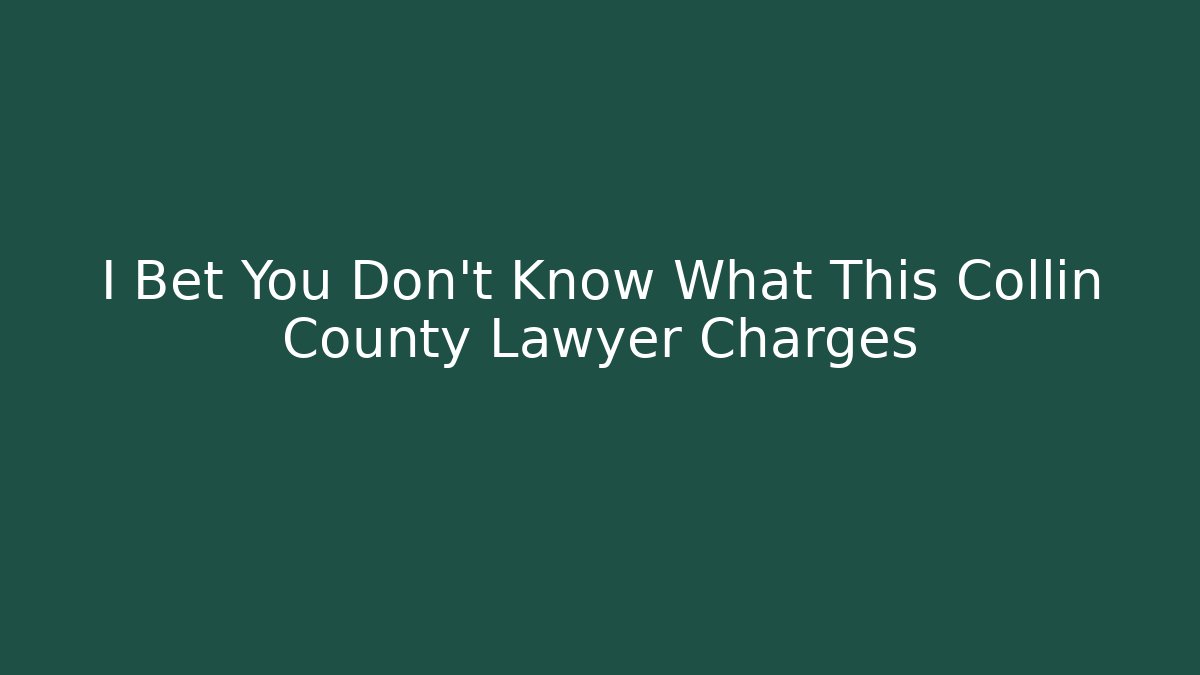I Bet You Don't Know What This Collin County Lawyer Charges