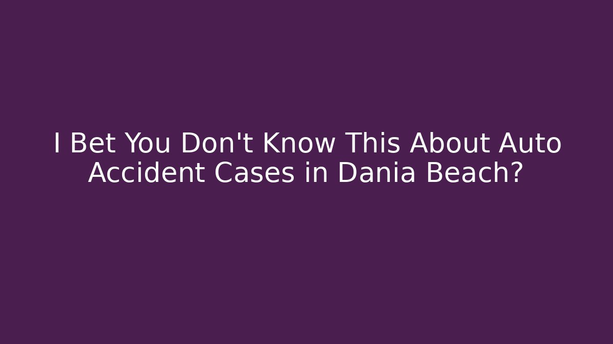 I Bet You Don’t Know This About Auto Accident Cases in Dania Beach?