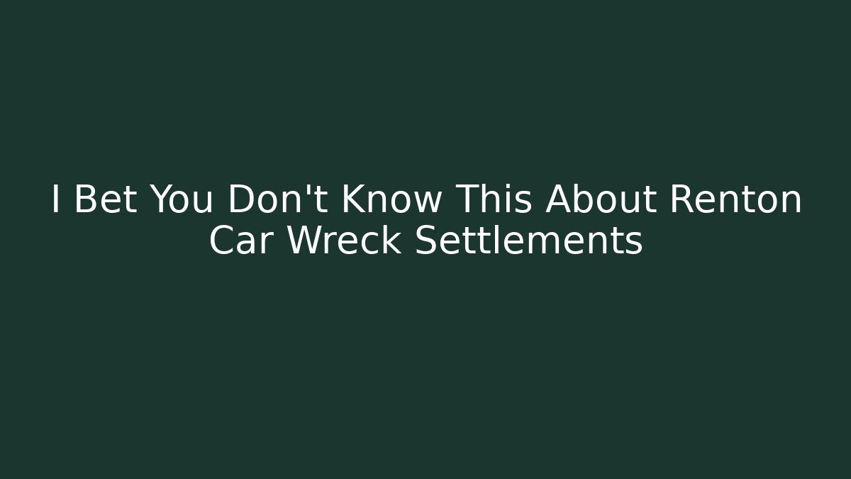 I Bet You Don’t Know This About Renton Car Wreck Settlements