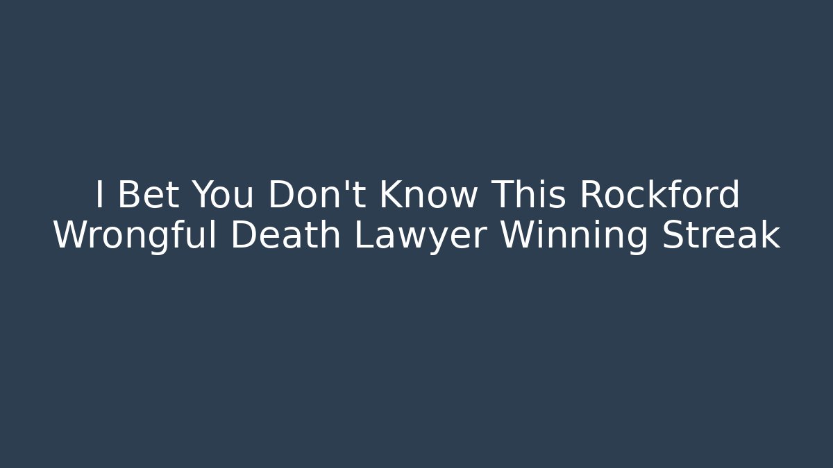 I Bet You Don’t Know This Rockford Wrongful Death Lawyer Winning Streak