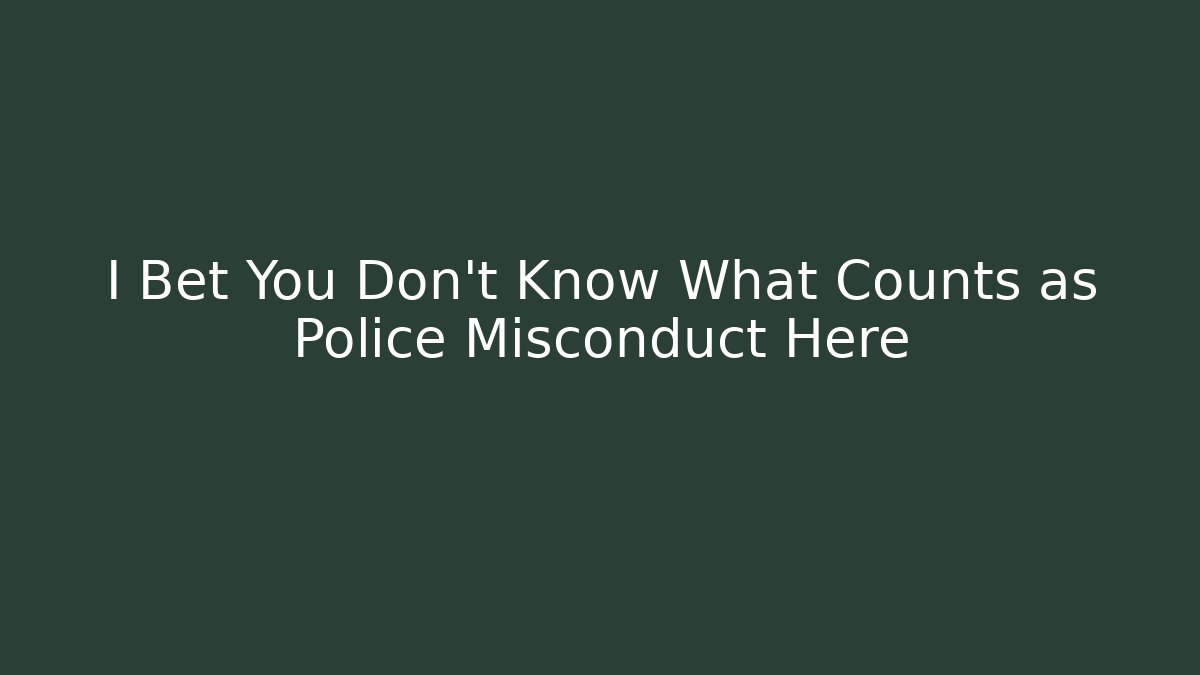 I Bet You Don’t Know What Counts as Police Misconduct Here