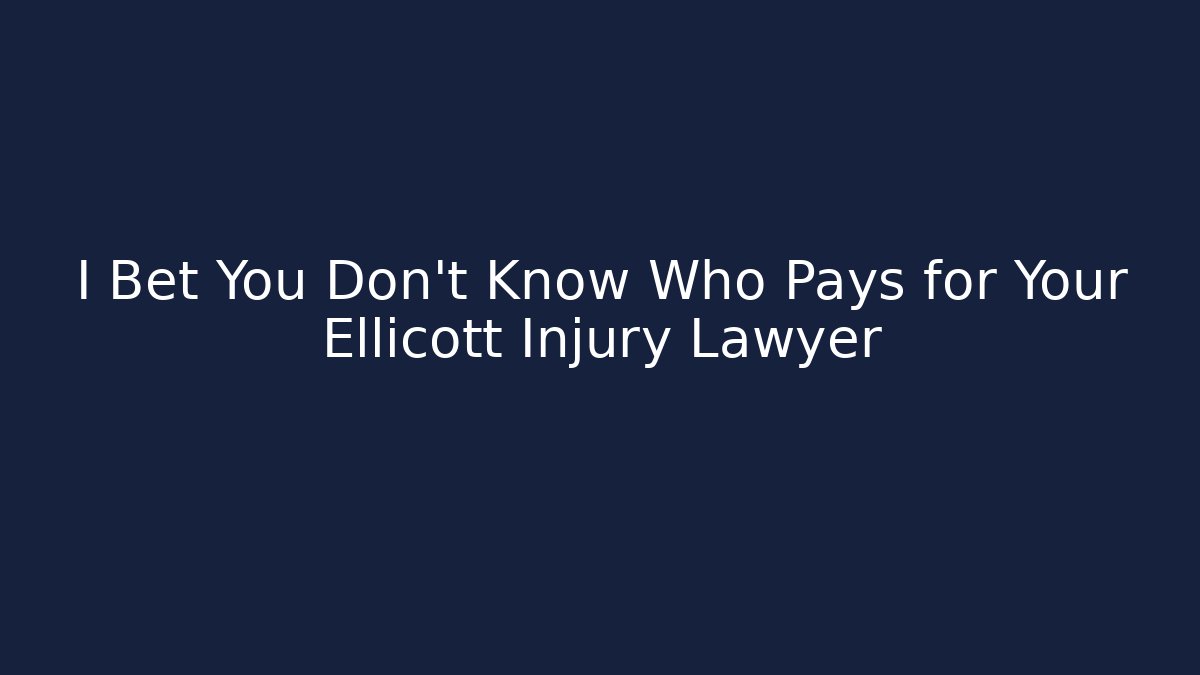 I Bet You Don’t Know Who Pays for Your Ellicott Injury Lawyer