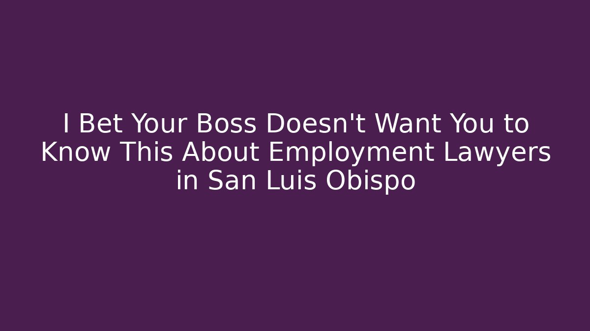 I Bet Your Boss Doesn't Want You to Know This About Employment Lawyers in San Luis Obispo