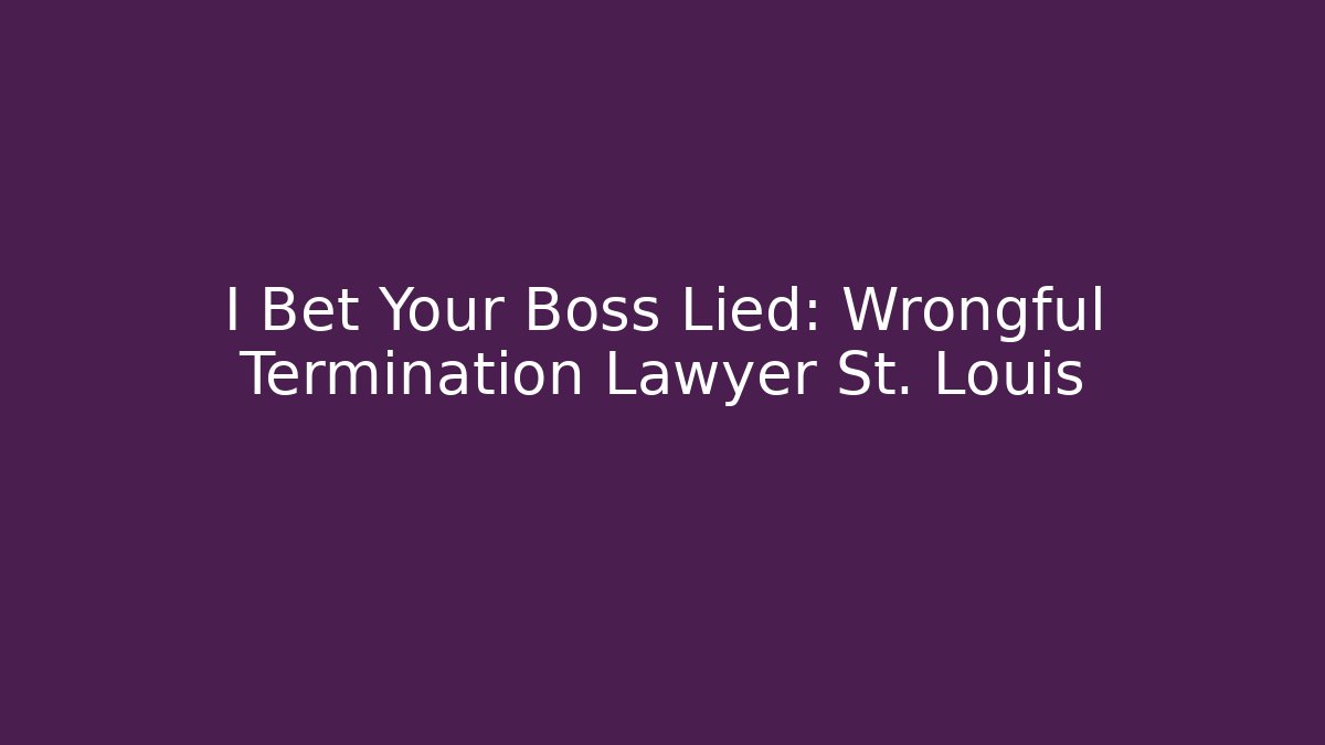 I Bet Your Boss Lied: Wrongful Termination Lawyer St. Louis