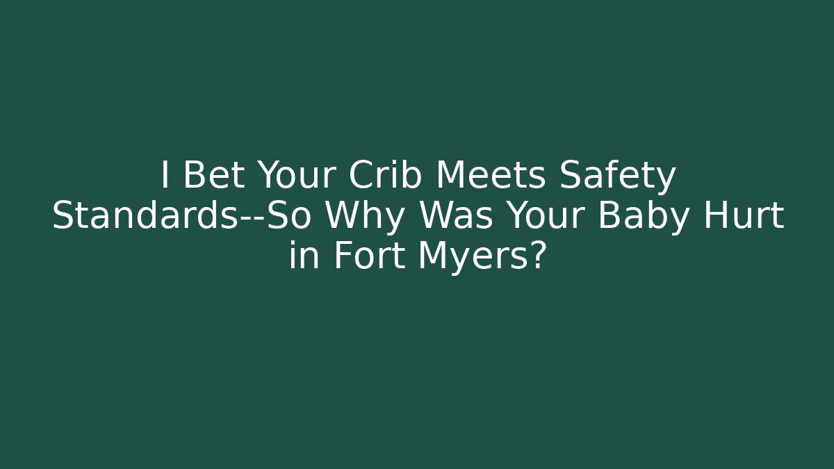 I Bet Your Crib Meets Safety Standards—So Why Was Your Baby Hurt in Fort Myers?