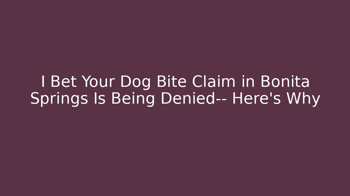 I Bet Your Dog Bite Claim in Bonita Springs Is Being Denied— Here’s Why