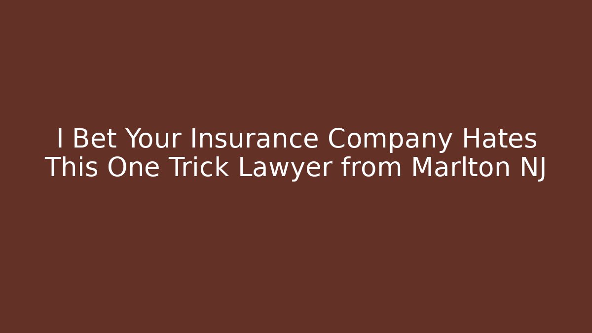 I Bet Your Insurance Company Hates This One Trick Lawyer from Marlton NJ