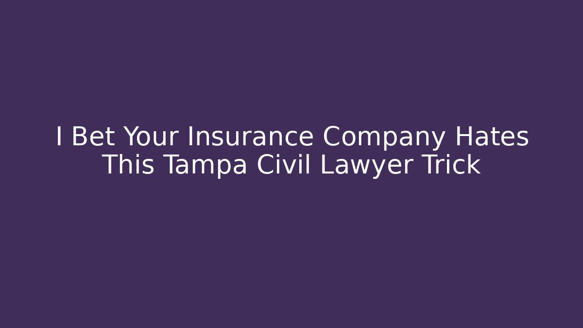 I Bet Your Insurance Company Hates This Tampa Civil Lawyer Trick