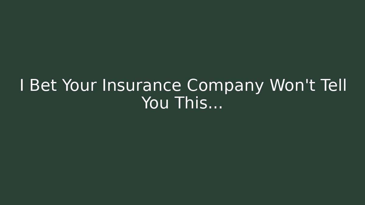 I Bet Your Insurance Company Won’t Tell You This…