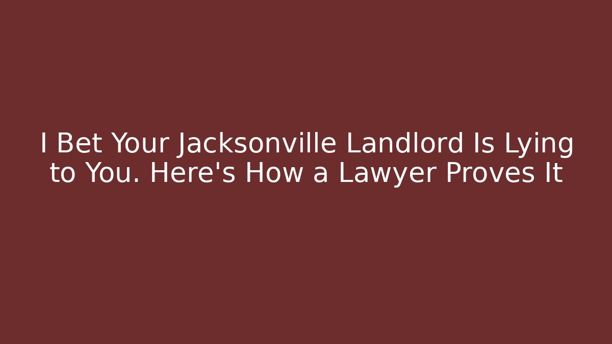 I Bet Your Jacksonville Landlord Is Lying to You. Here's How a Lawyer Proves It