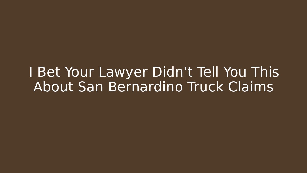 I Bet Your Lawyer Didn't Tell You This About San Bernardino Truck Claims