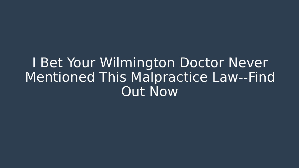 I Bet Your Wilmington Doctor Never Mentioned This Malpractice Law—Find Out Now