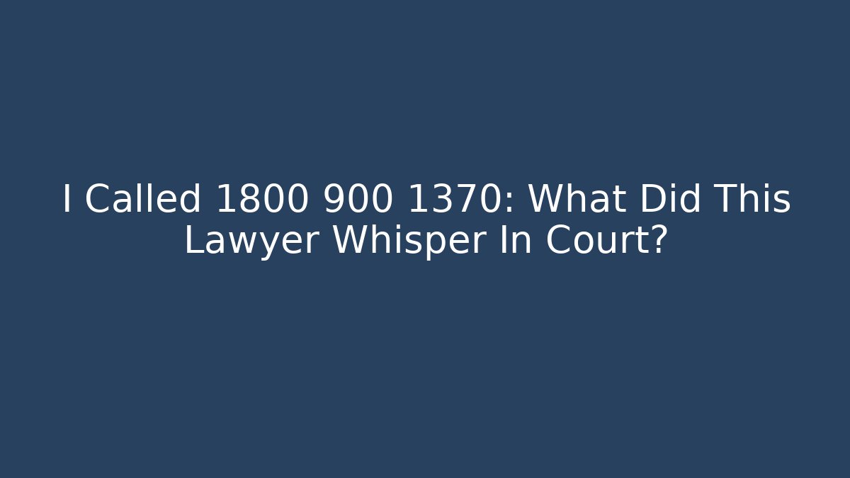 I Called 1800 900 1370: What Did This Lawyer Whisper In Court?