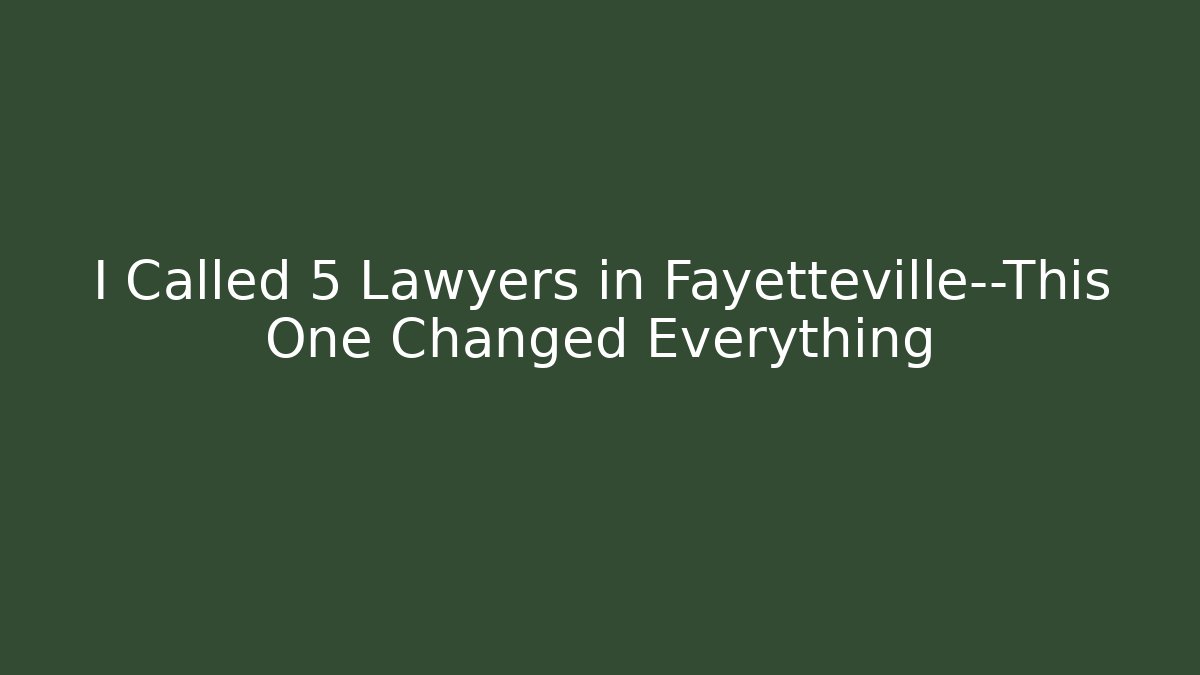 I Called 5 Lawyers in Fayetteville—This One Changed Everything