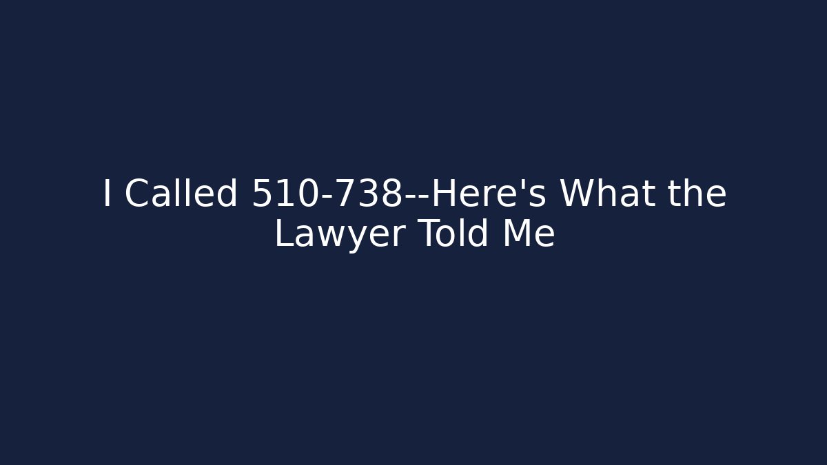 I Called 510-738—Here’s What the Lawyer Told Me