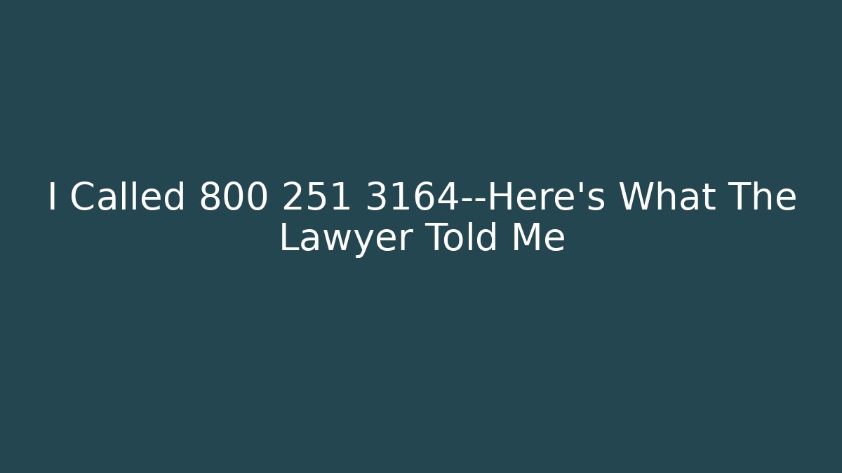 I Called 800 251 3164—Here’s What The Lawyer Told Me