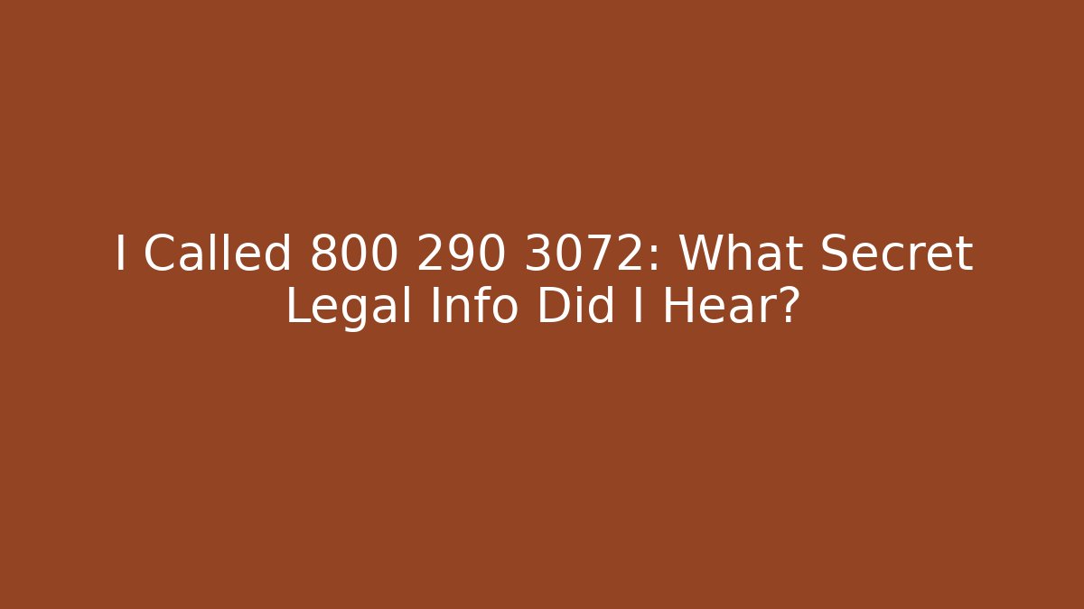 I Called 800 290 3072: What Secret Legal Info Did I Hear?