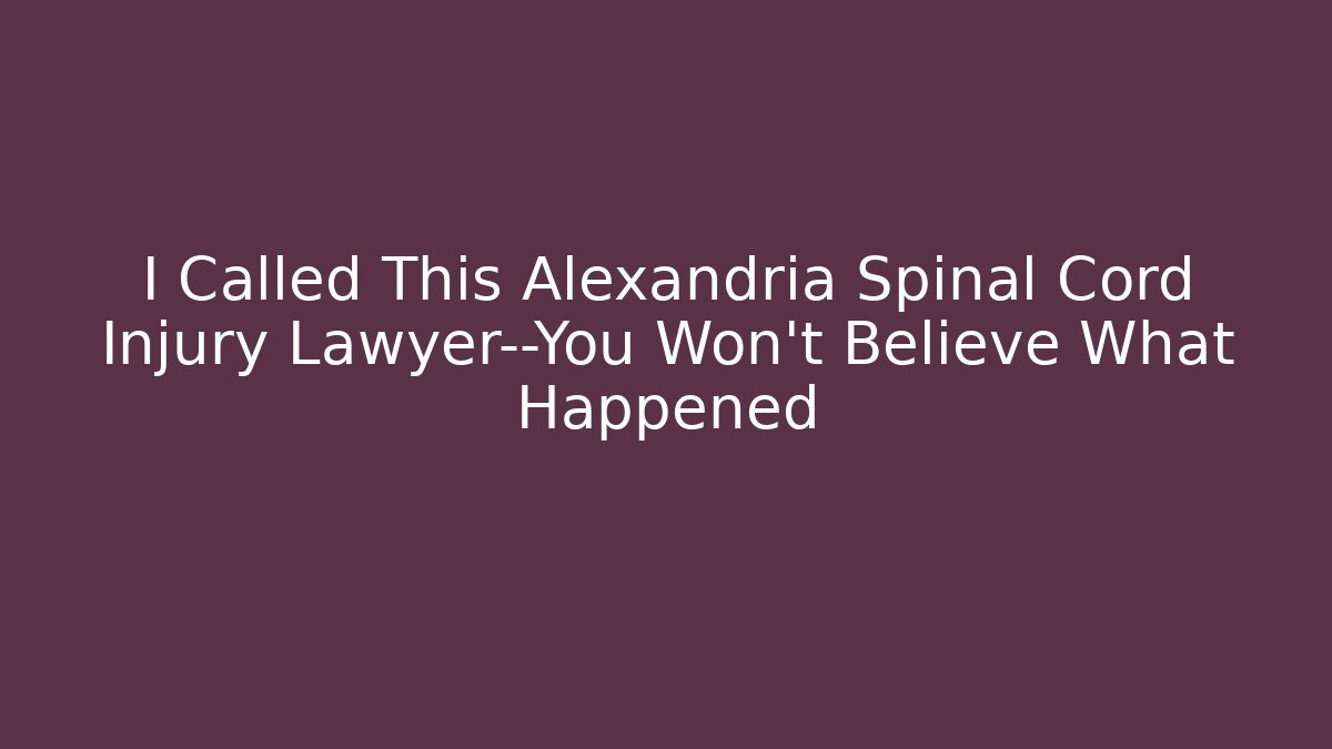 I Called This Alexandria Spinal Cord Injury Lawyer—You Won't Believe What Happened