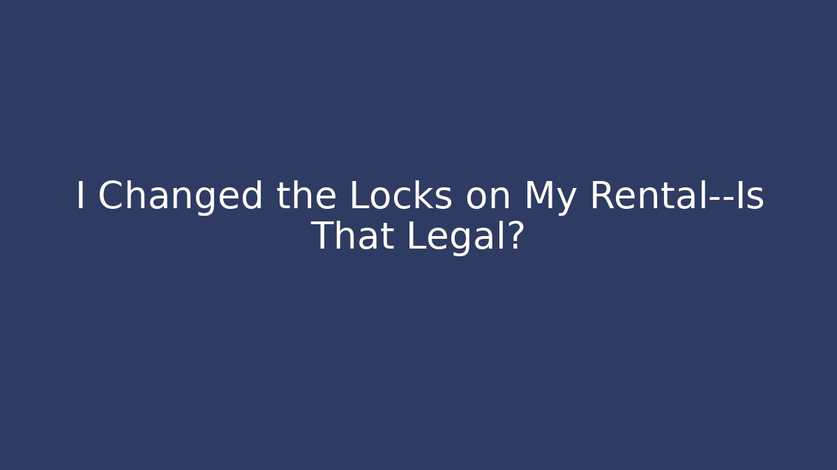 I Changed the Locks on My Rental—Is That Legal?