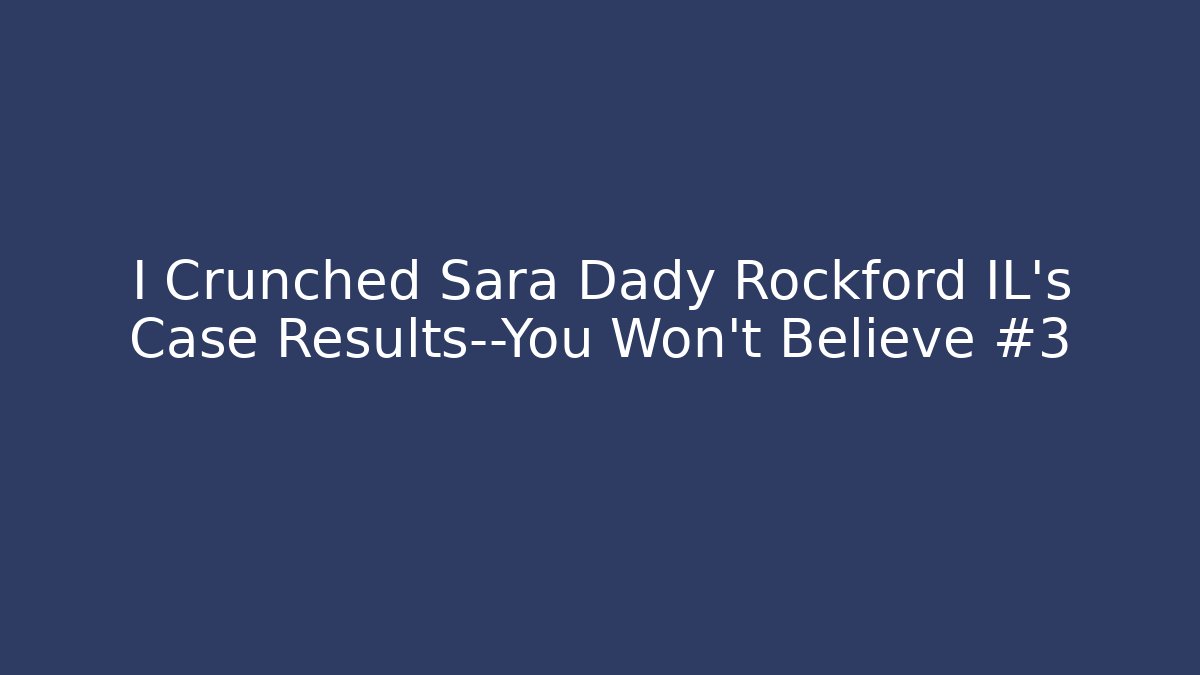 I Crunched Sara Dady Rockford IL's Case Results—You Won't Believe #3