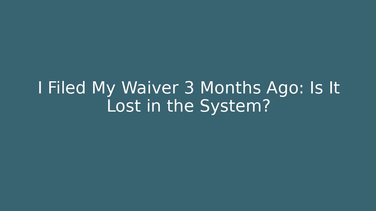 I Filed My Waiver 3 Months Ago: Is It Lost in the System? - V Auction
