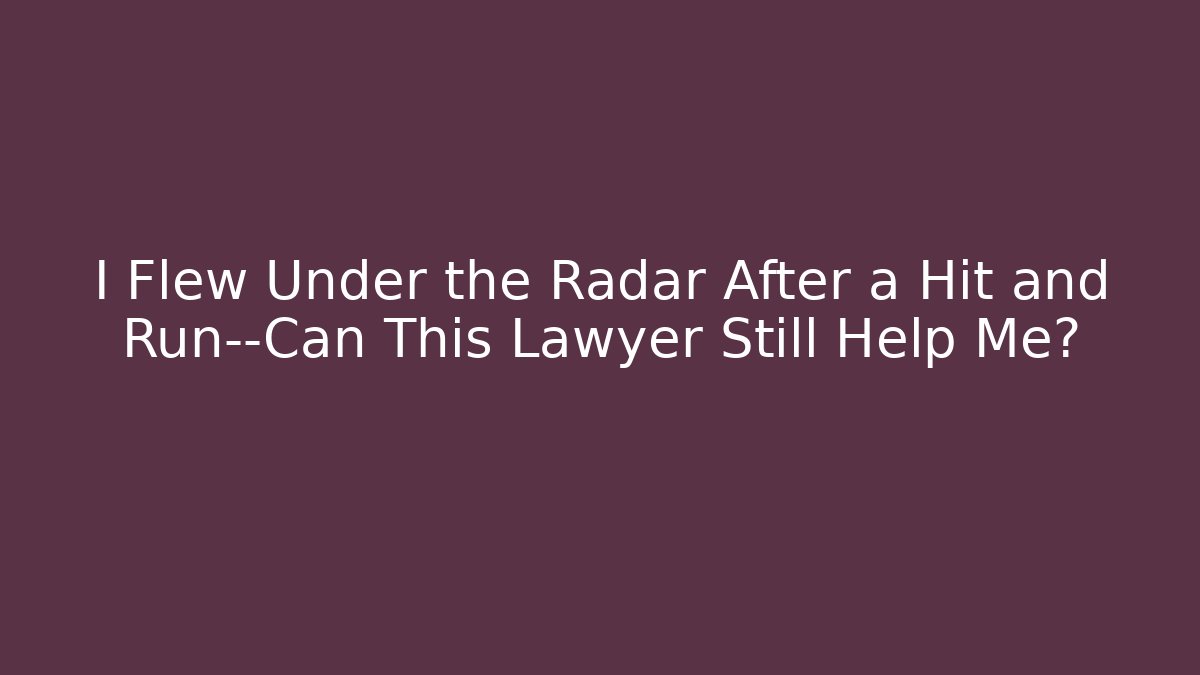 I Flew Under the Radar After a Hit and Run—Can This Lawyer Still Help Me?