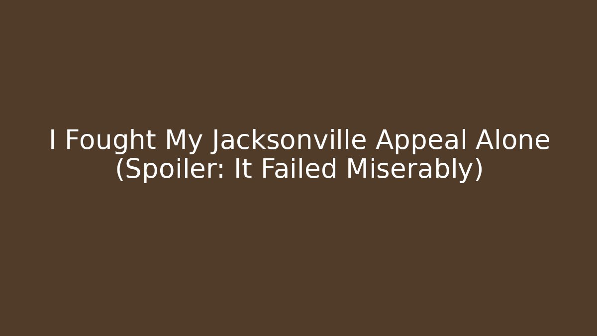 I Fought My Jacksonville Appeal Alone (Spoiler: It Failed Miserably)