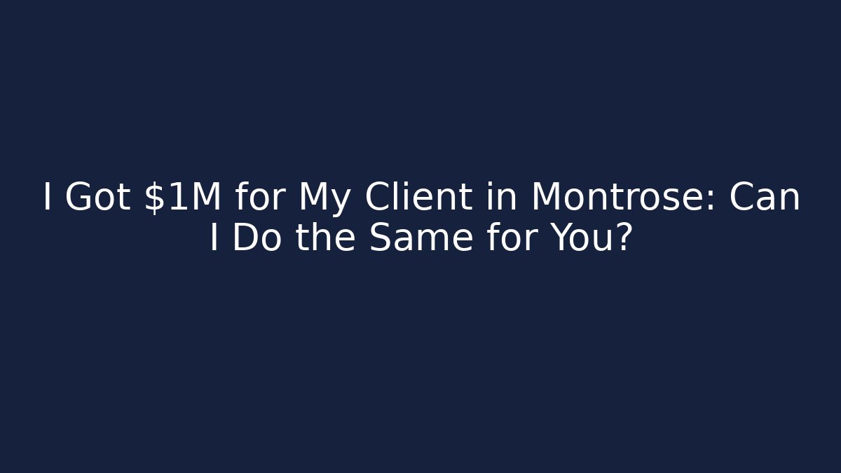 I Got $1M for My Client in Montrose: Can I Do the Same for You?