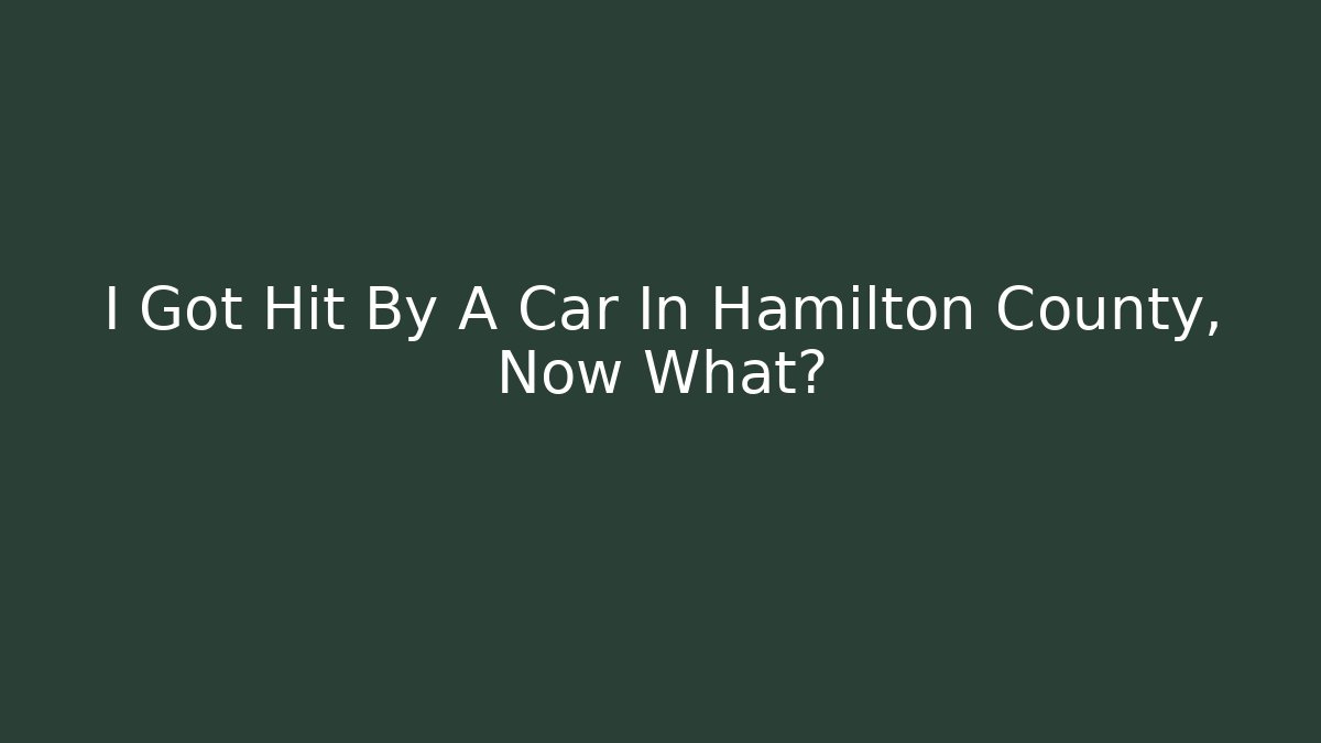 I Got Hit By A Car In Hamilton County, Now What?
