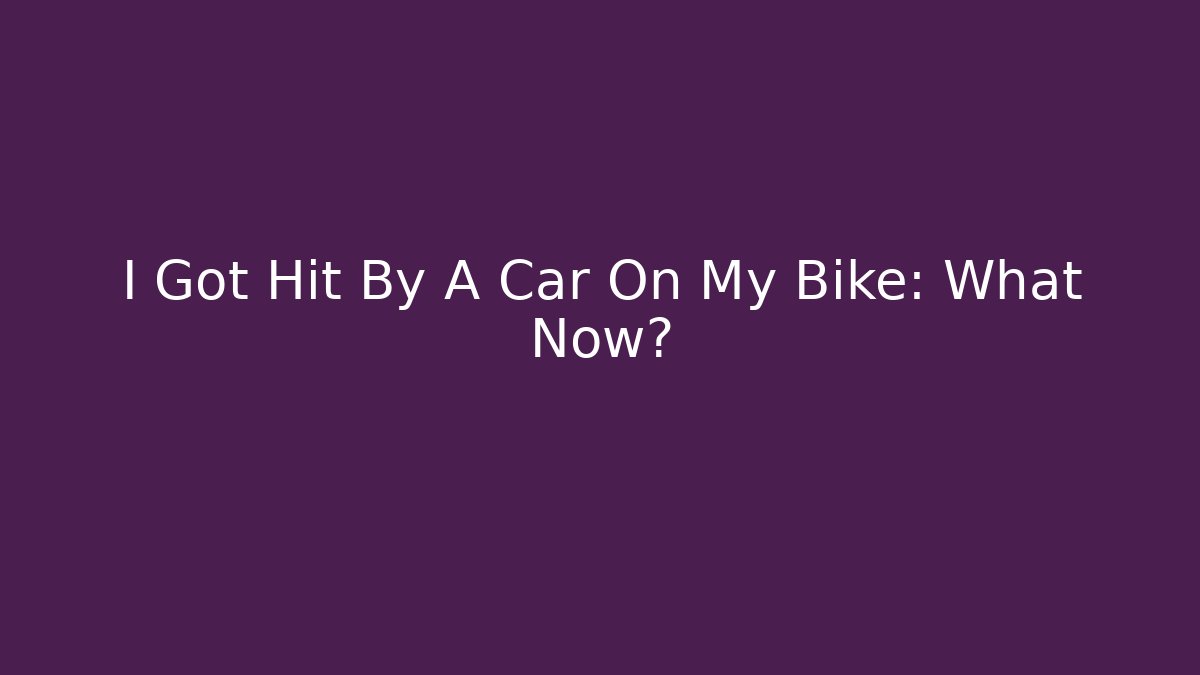 I Got Hit By A Car On My Bike: What Now?