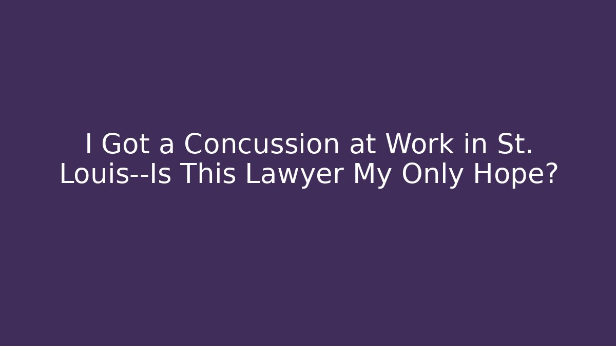 I Got a Concussion at Work in St. Louis—Is This Lawyer My Only Hope?