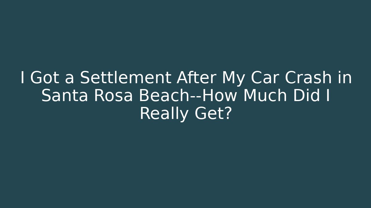 I Got a Settlement After My Car Crash in Santa Rosa Beach—How Much Did I Really Get?