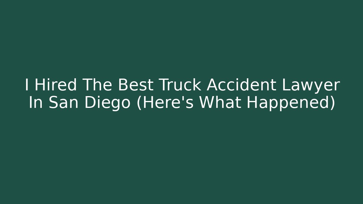 I Hired The Best Truck Accident Lawyer In San Diego (Here’s What Happened)