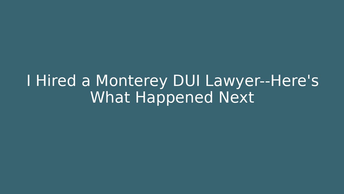 I Hired a Monterey DUI Lawyer—Here's What Happened Next