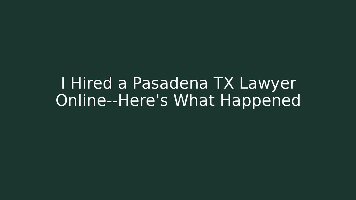 I Hired a Pasadena TX Lawyer Online—Here's What Happened